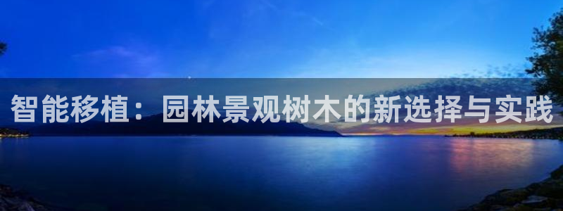 新宝gg在哪开户：智能移植：园林景观树木的新选择与实践