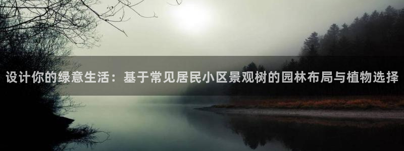 新宝gg娱乐官网：设计你的绿意生活：基于常见居民小区景观树的园林布局与植物选择
