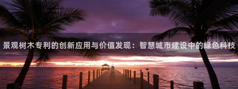 109新宝gg：景观树木专利的创新应用与价值发现：智慧城市建设中的绿色科技