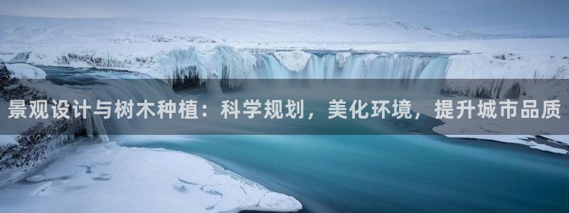 新gg官网_新宝GG创造奇迹：景观设计与树木种植：科学规划，美化环境，提升城市品质