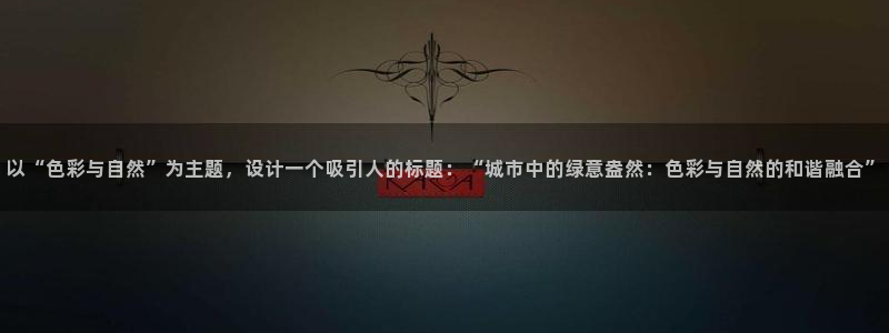 新宝gg平台反水：以“色彩与自然”为主题，设计一个吸引人的标题：“城市中的绿意盎然：色彩与自然的和谐
