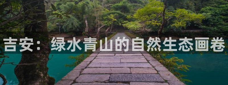 新宝gg总代理：吉安：绿水青山的自然生态画卷