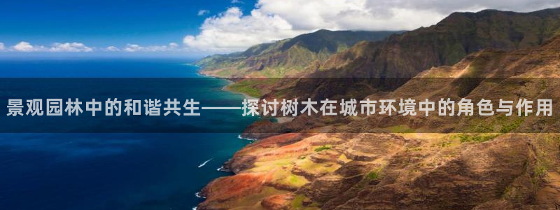 新宝gg注册新宝GG注册登录：景观园林中的和谐共生——探讨树木在城市环境中的角色与作用