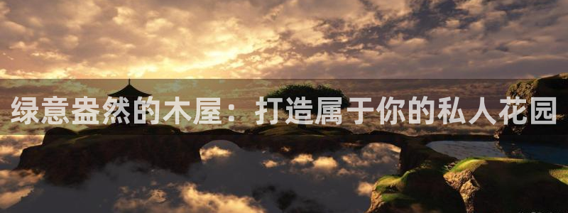 新宝gg可靠：绿意盎然的木屋：打造属于你的私人花园