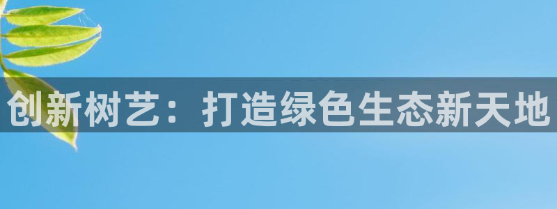 新宝gg是新宝几：创新树艺：打造绿色生态新天地