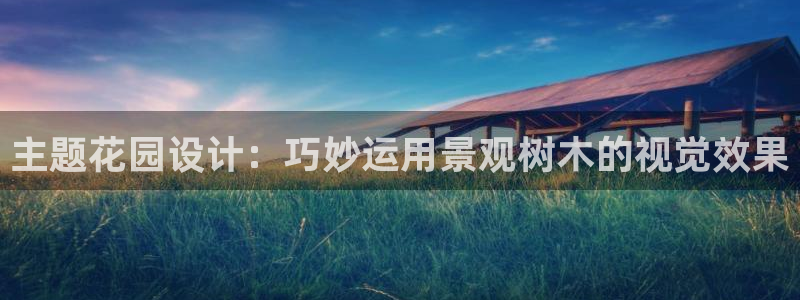 新宝gg体彩：主题花园设计：巧妙运用景观树木的视觉效果