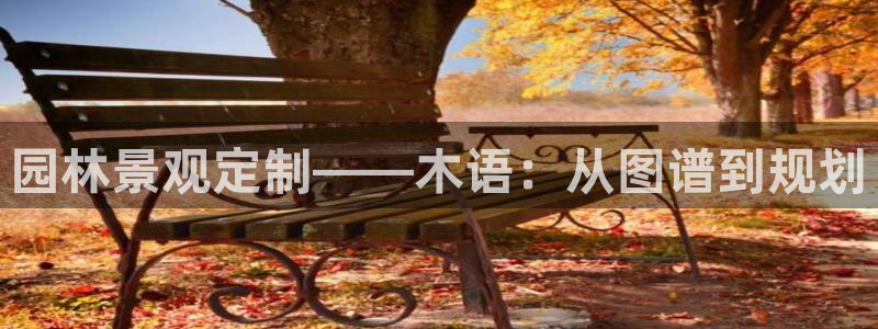 新宝gg论坛：园林景观定制——木语：从图谱到规划